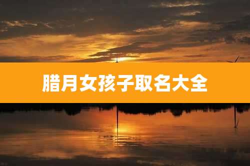 腊月女孩子取名大全