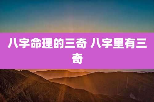 八字命理的三奇 八字里有三奇