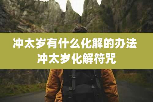 冲太岁有什么化解的办法 冲太岁化解符咒