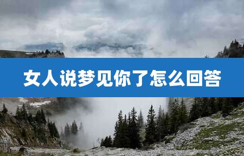 女人说梦见你了怎么回答