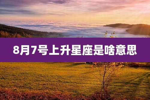8月7号上升星座是啥意思