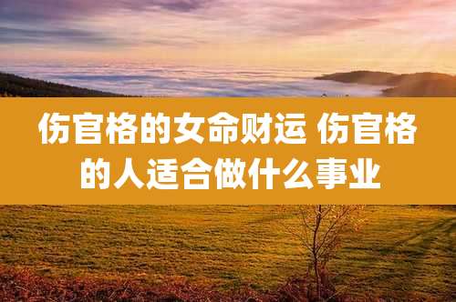 伤官格的女命财运 伤官格的人适合做什么事业