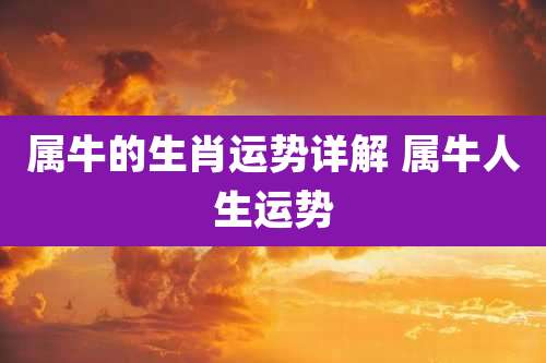 属牛的生肖运势详解 属牛人生运势