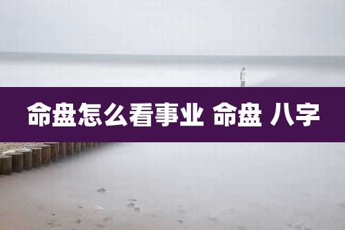命盘怎么看事业 命盘 八字