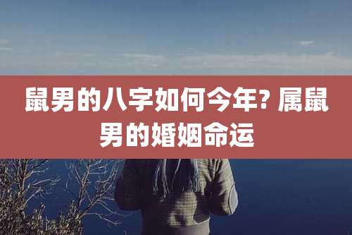 鼠男的八字如何今年? 属鼠男的婚姻命运