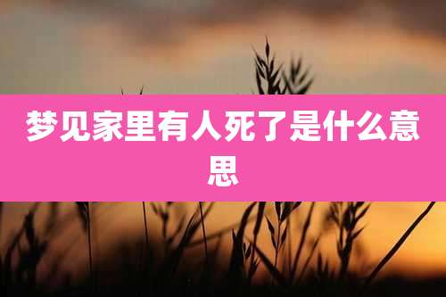 梦见家里有人死了是什么意思