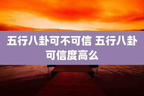 五行八卦可不可信 五行八卦可信度高么