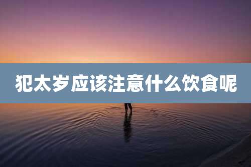 犯太岁应该注意什么饮食呢