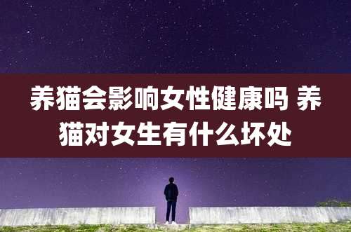 养猫会影响女性健康吗 养猫对女生有什么坏处