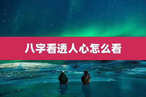 八字看透人心怎么看