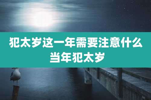 犯太岁这一年需要注意什么 当年犯太岁