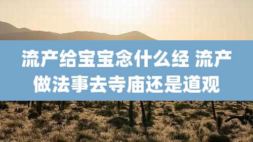 流产给宝宝念什么经 流产做法事去寺庙还是道观
