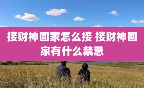 接财神回家怎么接 接财神回家有什么禁忌