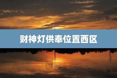 财神灯供奉位置西区