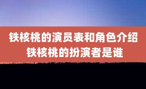 铁核桃的演员表和角色介绍 铁核桃的扮演者是谁