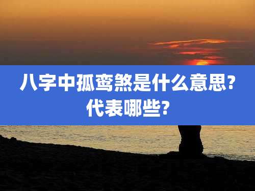 八字中孤鸾煞是什么意思?代表哪些?