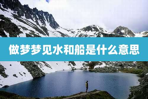 做梦梦见水和船是什么意思