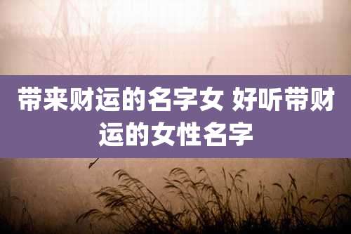 带来财运的名字女 好听带财运的女性名字