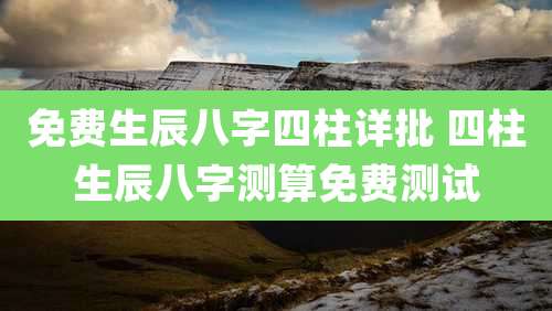 免费生辰八字四柱详批 四柱生辰八字测算免费测试