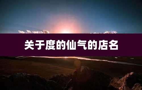 关于度的仙气的店名