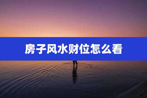 房子风水财位怎么看