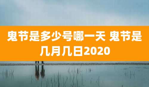 鬼节是多少号哪一天 鬼节是几月几日2020
