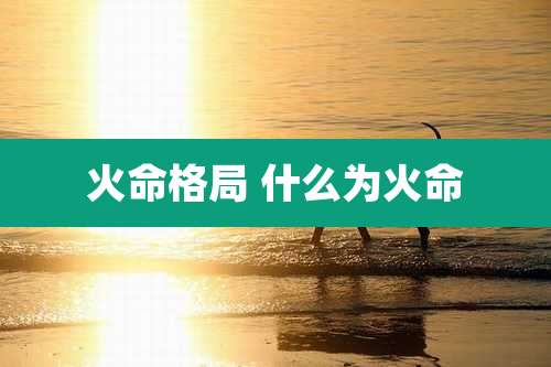 火命格局 什么为火命