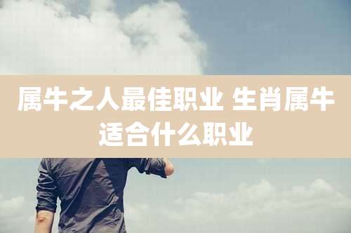 属牛之人最佳职业 生肖属牛适合什么职业