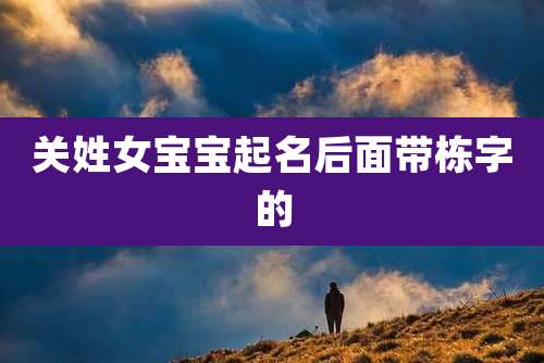 关姓女宝宝起名后面带栋字的
