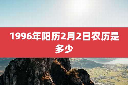1996年阳历2月2日农历是多少