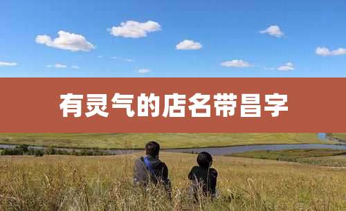 有灵气的店名带昌字