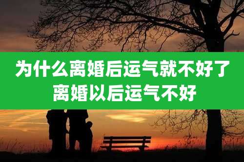 为什么离婚后运气就不好了 离婚以后运气不好