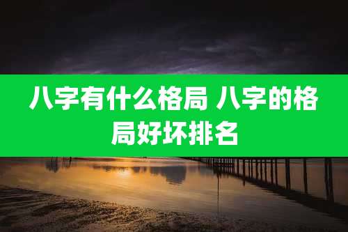 八字有什么格局 八字的格局好坏排名
