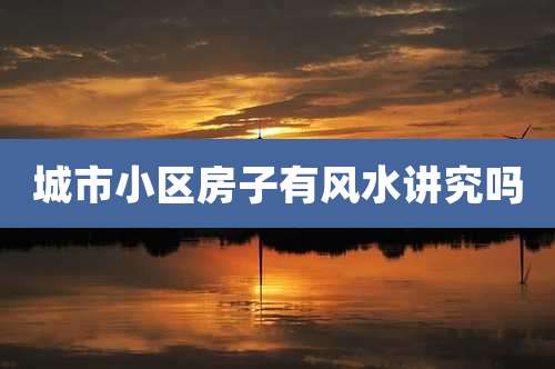 城市小区房子有风水讲究吗