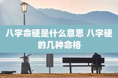 八字命硬是什么意思 八字硬的几种命格