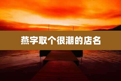 燕字取个很潮的店名