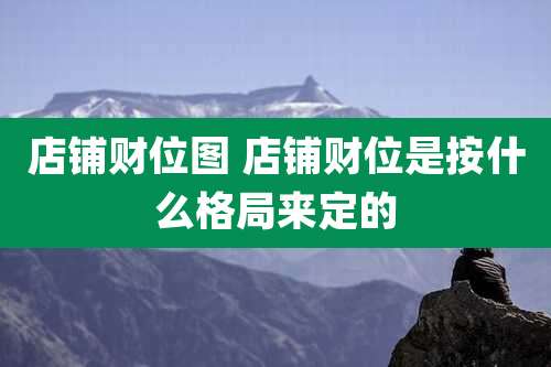 店铺财位图 店铺财位是按什么格局来定的