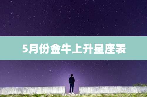 5月份金牛上升星座表