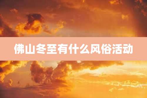 佛山冬至有什么风俗活动