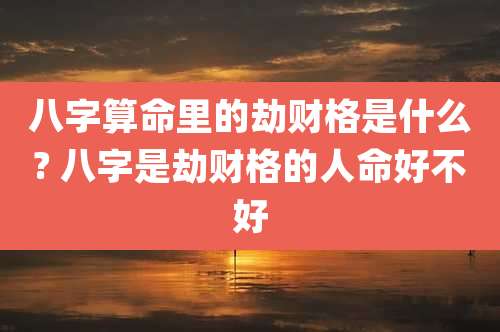 八字算命里的劫财格是什么? 八字是劫财格的人命好不好