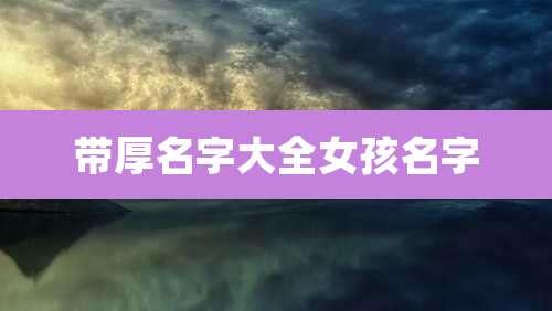 带厚名字大全女孩名字