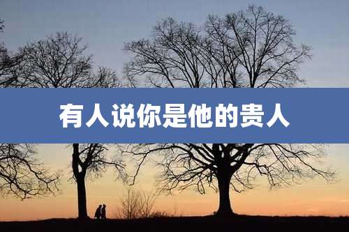 有人说你是他的贵人