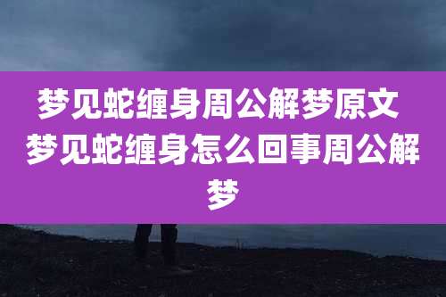 梦见蛇缠身周公解梦原文 梦见蛇缠身怎么回事周公解梦