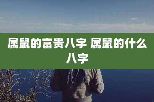 属鼠的富贵八字 属鼠的什么八字