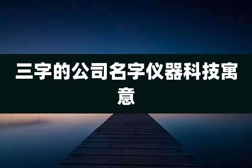 三字的公司名字仪器科技寓意