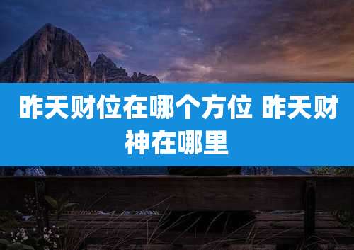 昨天财位在哪个方位 昨天财神在哪里