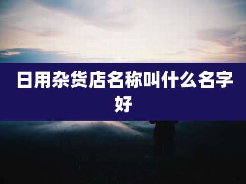 日用杂货店名称叫什么名字好
