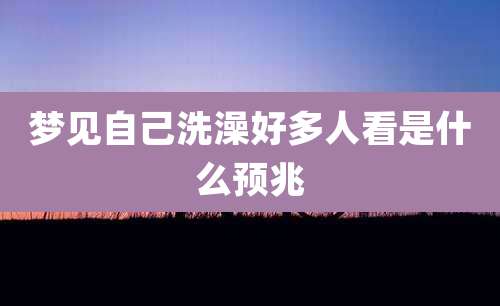 梦见自己洗澡好多人看是什么预兆