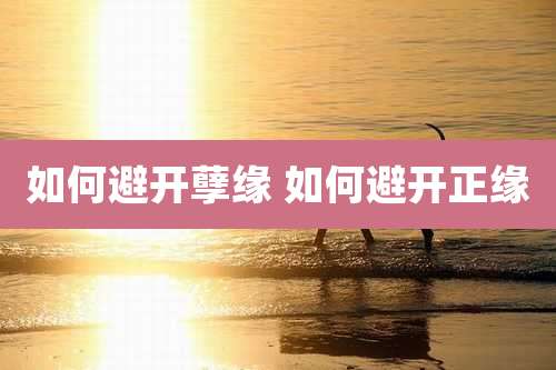 如何避开孽缘 如何避开正缘