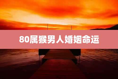 80属猴男人婚姻命运